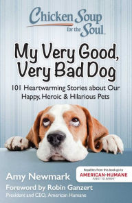 Title: Chicken Soup for the Soul: My Very Good, Very Bad Dog: 101 Heartwarming Stories about Our Happy, Heroic & Hilarious Pets, Author: Amy Newmark