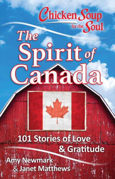 Chicken Soup for the Soul: The Spirit of Canada: 101 Stories about What Makes Canada Great
