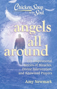 Download amazon books to nook Chicken Soup for the Soul: Angels All Around: 101 Inspirational Stories of Miracles, Divine Intervention, and Answered Prayers by Amy Newmark