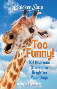 Title: Chicken Soup for the Soul: Too Funny!: 101 Hilarious Stories to Brighten Your Days, Author: Amy Newmark