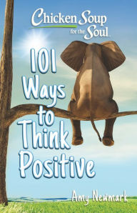 Title: Chicken Soup for the Soul: 101 Ways to Think Positive, Author: Amy Newmark