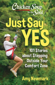 Title: Chicken Soup for the Soul: Just Say Yes: 101 Stories about Stepping Outside Your Comfort Zone, Author: Amy Newmark