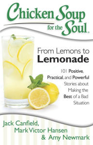 Title: Chicken Soup for the Soul: From Lemons to Lemonade: 101 Positive, Practical, and Powerful Stories about Making the Best of a Bad Situation, Author: Jack Canfield