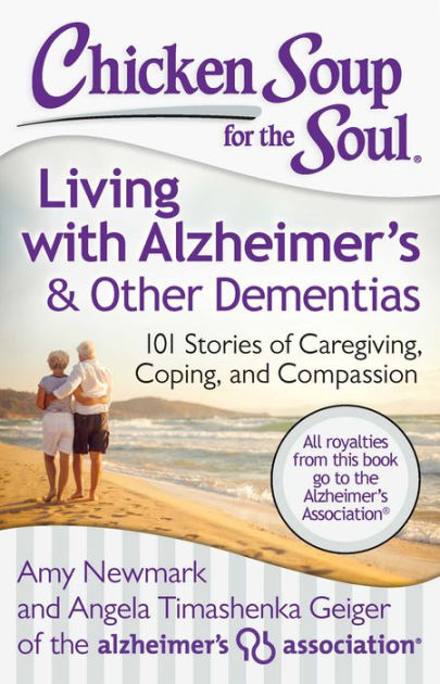 Chicken Soup for the Soul: Living with Alzheimer's & Other Dementias: 101  Stories of Caregiving, Coping, and Compassion by Amy Newmark, Angela  Timashenka Geiger, Paperback