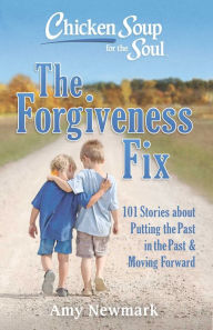 Online ebooks free download Chicken Soup for the Soul: The Forgiveness Fix: 101 Stories about Putting the Past in the Past PDF RTF by Amy Newmark 9781611599947