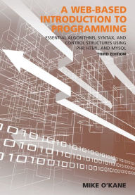 Title: A Web-Based Introduction to Programming: Essential Algorithms, Syntax, and Control Structures Using PHP, HTML, and MySQL / Edition 3, Author: Mike O'Kane