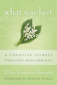Title: What Was Lost: A Christian Journey through Miscarriage, Author: Elise Erikson Barrett