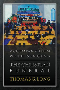 Title: Accompany Them with Singing--The Christian Funeral, Author: Thomas G. Long