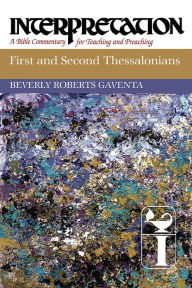 Title: First and Second Thessalonians: Interpretation: A Bible Commentary for Teaching and Preaching, Author: Beverly Roberts Gaventa
