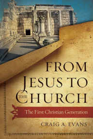 Title: From Jesus to the Church: The First Christian Generation, Author: Craig A. Evans