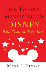 Title: The Gospel according to Disney: Faith, Trust, and Pixie Dust, Author: Mark I. Pinsky