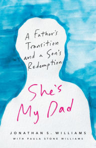Title: She's My Dad: A Father's Transition and a Son's Redemption, Author: Jonathan  S. Williams