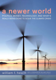 A Newer World: Politics, Money, Technology, and What's Really Being Done to Solve the Climate Crisis