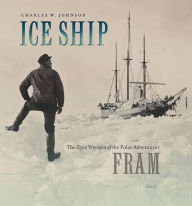 Title: Ice Ship: The Epic Voyages of the Polar Adventurer Fram, Author: Charles W. Johnson