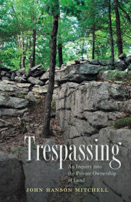 Title: Trespassing: An Inquiry into the Private Ownership of Land, Author: John Hanson Mitchell