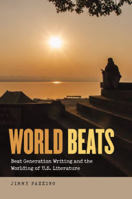 Title: World Beats: Beat Generation Writing and the Worlding of U.S. Literature, Author: Jimmy Fazzino