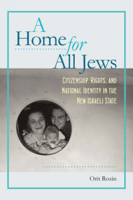 Title: A Home for All Jews: Citizenship, Rights, and National Identity in the New Israeli State, Author: Orit Rozin