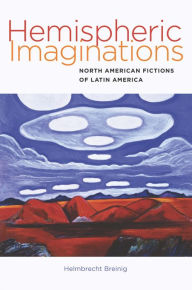 Title: Hemispheric Imaginations: North American Fictions of Latin America, Author: Helmbrecht Breinig