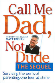 Call Me Dad, Not Dude The Sequel: Surviving the Perils of Parenting, One Teen at a Time