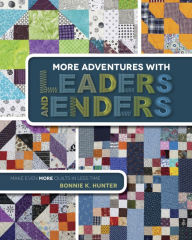 Title: More Adventures with Leaders and Enders: Make Even More Quilts in Less Time, Author: Bonnie K. Hunter