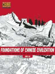 Title: Foundations of Chinese Civilization: The Yellow Emperor to the Han Dynasty (2697 BCE - 220 CE), Author: Jing Liu