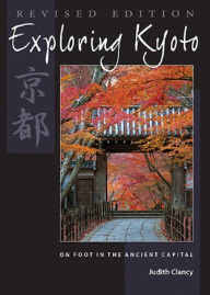 Title: Exploring Kyoto, Revised Edition: On Foot in the Ancient Capital, Author: Judith Clancy