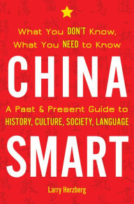 Title: China Smart: What You Don't Know, What You Need to Know- A Past & Present Guide to History, Culture, Society, Language, Author: Larry Herzberg