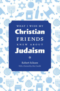 Title: What I Wish My Christian Friends Knew about Judaism, Author: Robert Schoen