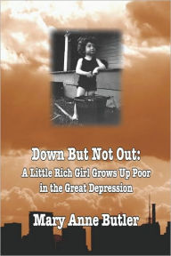 DOWN BUT NOT OUT: A Little Rich Girl Grows Up Poor in the Great Depression