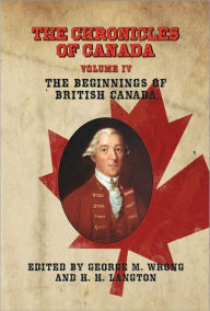 Title: THE CHRONICLES OF CANADA: Volume IV - The Beginnings of British Canada, Author: George M. Wrong