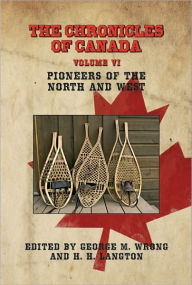Title: THE CHRONICLES OF CANADA: Volume VI - Pioneers of the North and West, Author: George M. Wrong
