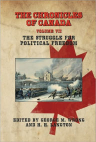 Title: THE CHRONICLES OF CANADA: Volume VII - The Struggle for Political Freedom, Author: George M. Wrong
