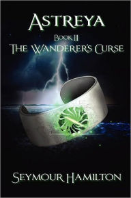 Title: Astreya, Book III: The Wanderer's Curse, Author: Seymour Hamilton