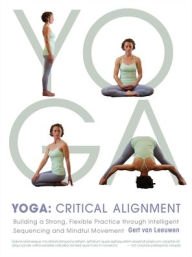 Title: Yoga: Critical Alignment: Building a Strong, Flexible Practice through Intelligent Sequencing and Mindful Movement, Author: Gert van Leeuwen