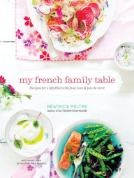 Title: My French Family Table: Recipes for a Life Filled with Food, Love, and Joie de Vivre, Author: Beatrice Peltre