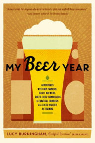 Title: My Beer Year: Adventures with Hop Farmers, Craft Brewers, Chefs, Beer Sommeliers, and Fanatical Drinkers as a Beer Master in Training, Author: Lucy Burningham