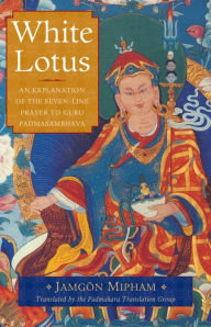Title: White Lotus: An Explanation of the Seven-Line Prayer to Guru Padmasambhava, Author: Jamgon Mipham