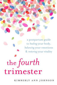 Title: The Fourth Trimester: A Postpartum Guide to Healing Your Body, Balancing Your Emotions, and Restoring Your Vitality, Author: Kimberly Ann Johnson