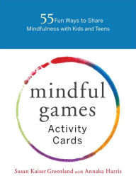 Title: Mindful Games Activity Cards: 55 Fun Ways to Share Mindfulness with Kids and Teens, Author: Susan Kaiser Greenland