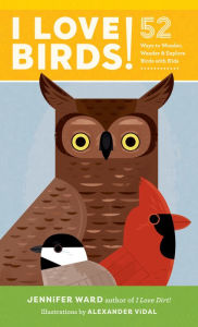 Title: I Love Birds!: 52 Ways to Wonder, Wander, and Explore Birds with Kids, Author: Jennifer Ward