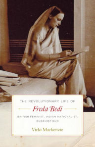 Title: The Revolutionary Life of Freda Bedi: British Feminist, Indian Nationalist, Buddhist Nun, Author: Vicki Mackenzie