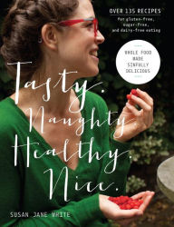 Title: Tasty. Naughty. Healthy. Nice.: Whole Food Made Sinfully Delicious-Over 135 Recipes for Wheat-Free, Sugar-Free, and Dairy-Free Eating, Author: Susan Jane White