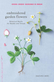 Title: Embroidered Garden Flowers: Botanical Motifs for Needle and Thread, Author: Kazuko Aoki