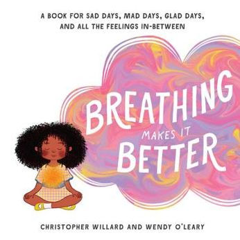 Breathing Makes It Better: A Book for Sad Days, Mad Days, Glad Days, and All the Feelings In-Between