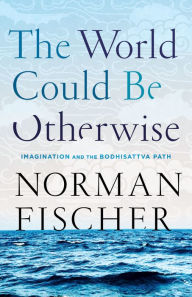 Title: The World Could Be Otherwise: Imagination and the Bodhisattva Path, Author: Norman Fischer