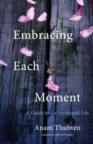 Title: Embracing Each Moment: A Guide to the Awakened Life, Author: Anam Thubten