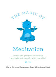 Title: The Magic of Meditation: Stories and Practices to Develop Gratitude and Empathy with Your Child, Author: Marie-Christine Champeaux-Cunin