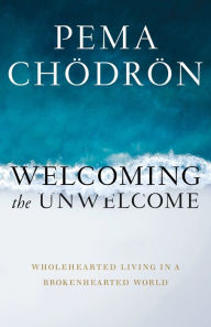Kindle textbooks download Welcoming the Unwelcome: Wholehearted Living in a Brokenhearted World (English literature) by Pema Chodron