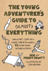 Title: The Young Adventurer's Guide to (Almost) Everything: Build a Fort, Camp Like a Champ, Poop in the Woods--45 Action-Packed Outdoor Act ivities, Author: Ben Hewitt