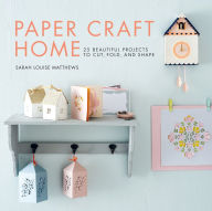 Title: Paper Craft Home: 25 Beautiful Projects to Cut, Fold, and Shape, Author: Sarah Louise Matthews